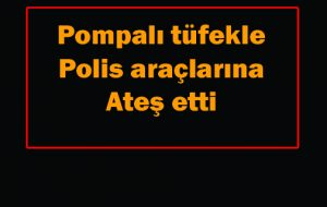 pompalı tüfekle polis araçlarına ateş etti