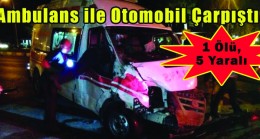 Ambulans ile Otomobil Çarpıştı: 1 Ölü, 5 Yaralı