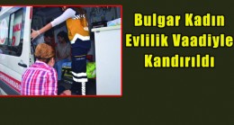 Evlilik Vaadiyle Kandırılan Bulgar Kadını Polis İkna Etti