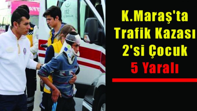 Kahramanmaraş’ta Trafik Kazası: 2’si Çocuk 5 Yaralı