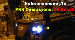 Kahramanmaraş’ta PKK Operasyonu 18 Gözaltı