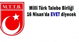 Milli Türk Talebe Birliği 16 Nisan’da EVET diyecek