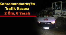 Kahramanmaraş’ta Trafik Kazası 2 Ölü, 6 Yaralı