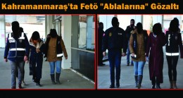 Kahramanmaraş’ta Fetö Ablalarına Gözaltı