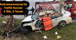 Kahramanmaraş’ta Trafik Kazası 1 Ölü, 2 Yaralı