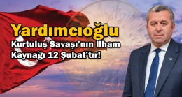 Yardımcıoğlu: Kurtuluş Savaşı’nın İlham Kaynağı 12 Şubat’tır!