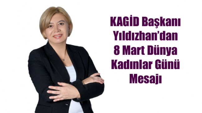 KAGİD Başkanı Yıldızhan’dan 8 Mart Dünya Kadınlar Günü Mesajı