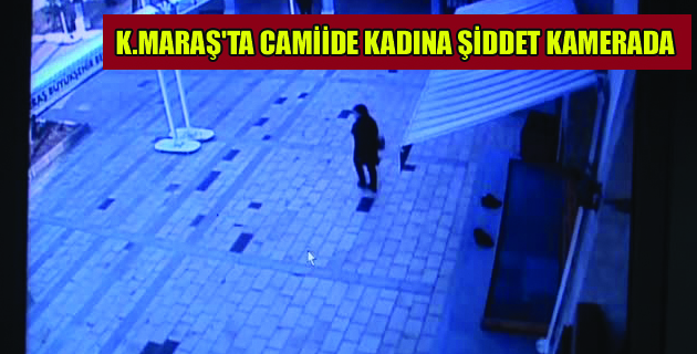 K.MARAŞ’TA CAMİİDE KADINA ŞİDDET