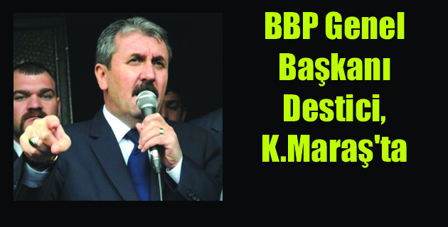 BBP Genel Başkanı Destici, Kahramanmaraş’ta