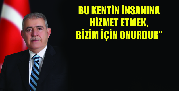 BU KENTİN İNSANINA HİZMET ETMEK, BİZİM İÇİN ONURDUR”