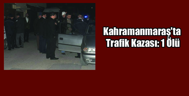 Kahramanmaraş’ta Trafik Kazası: 1 Ölü