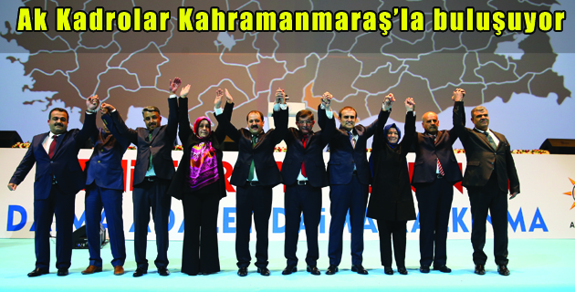 Ak Kadrolar Kahramanmaraş’la Buluşuyor