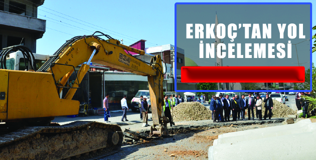 BAŞKAN ERKOÇ’TAN YOL İNCELEMESİ