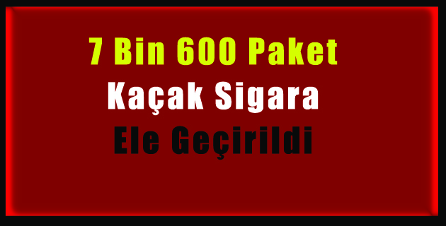 7 Bin 600 Paket Kaçak Sigara Ele Geçirildi