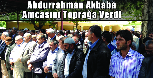 Abdurrahman Akbaba Amcasını Toprağa Verdi