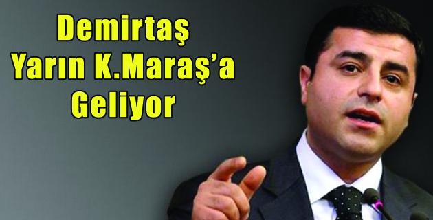 Demirtaş Yarın K.Maraş’a Geliyor