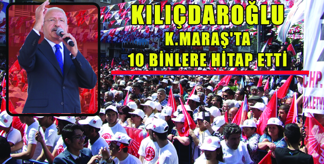 KILIÇDAROĞLU K.MARAŞ’TA