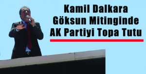 Kamil Dalkara Göksun Mitinginde AK Partiyi Topa Tutu