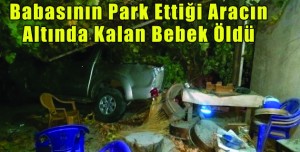 Babasının Park Ettiği Aracın Altında Kalan Bebek Öldü