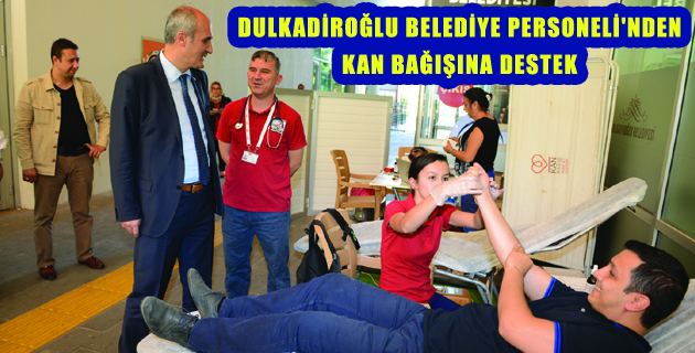 DULKADİROĞLU BELEDİYE PERSONELİ’NDEN KAN BAĞIŞINA DESTEK