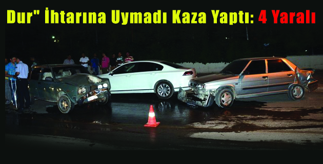 Dur” İhtarına Uymadı Kaza Yaptı: 4 Yaralı