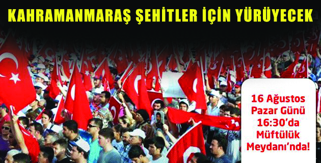 KAHRAMANMARAŞ ŞEHİTLER İÇİN YÜRÜYECEK