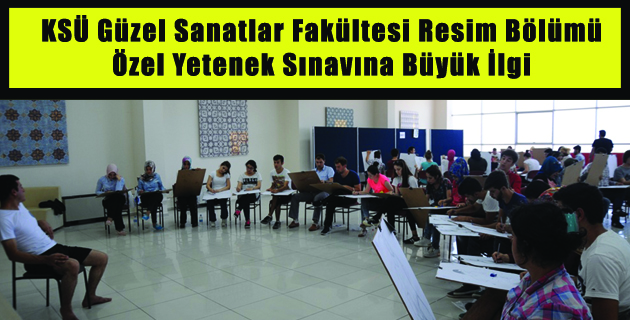 KSÜ Güzel Sanatlar Fakültesi Resim Bölümü Özel Yetenek Sınavına Büyük İlgi