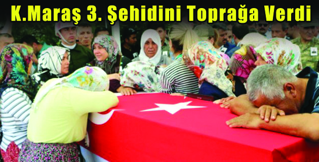 Kahramanmaraş 3. Şehidini Toprağa Verdi