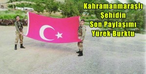 Kahramanmaraşlı Şehidin Son Paylaşımı Yürek Burktu