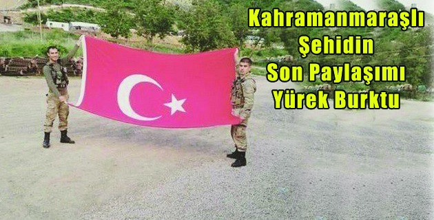 Kahramanmaraşlı Şehidin Son Paylaşımı Yürek Burktu