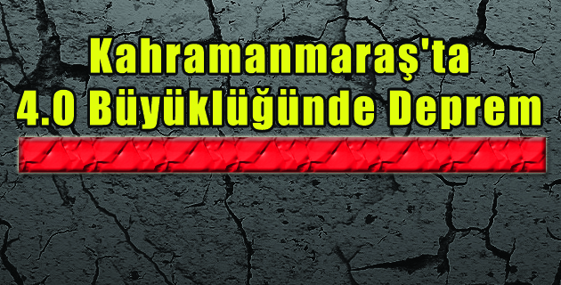 Kahramanmaraş’ta 4.0 Büyüklüğünde Deprem