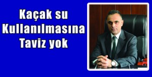 Kaçak su kullanılmasına taviz yok