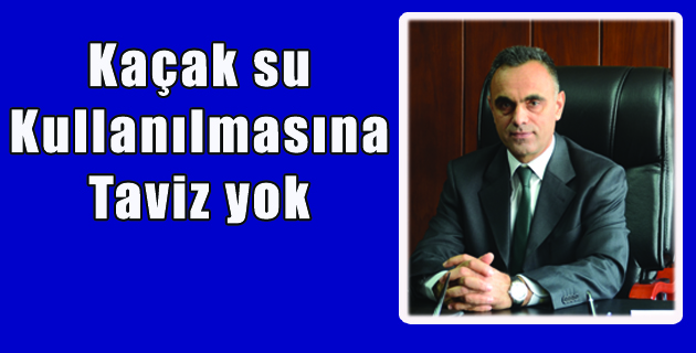 Kaçak su kullanılmasına taviz yok