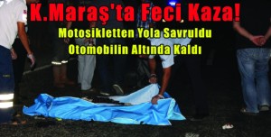 Maraş’ta Feci Kaza! Motosikletten Yola Savruldu, Otomobilin Altında Kaldı