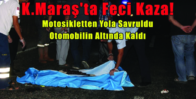 Maraş’ta Feci Kaza! Motosikletten Yola Savruldu, Otomobilin Altında Kaldı