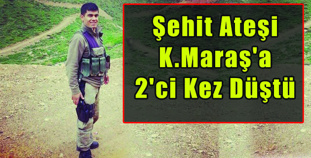 Şehit Ateşi  K.Maraş’a  2’ci Kez Düştü