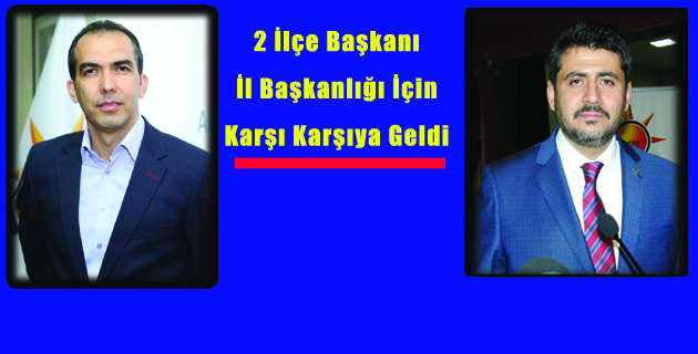 2 İlçe Başkanı İl Başkanlığı İçin Karşı Karşıya Geldi