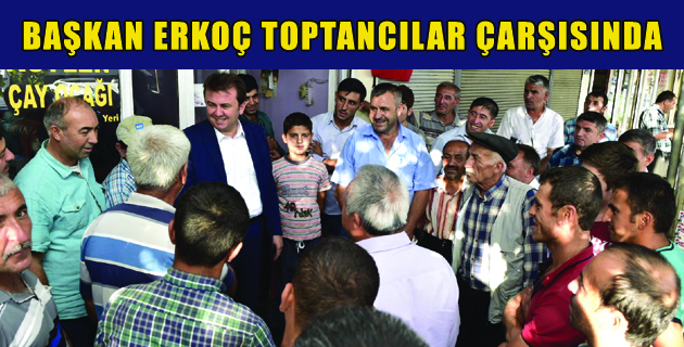 BAŞKAN ERKOÇ TOPTANCILAR ÇARŞISINDA