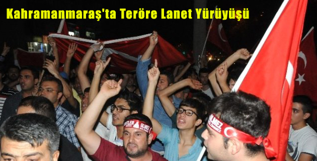 Kahramanmaraş’ta Teröre Lanet Yürüyüşü