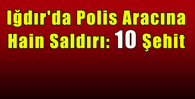 Iğdır’da Polis Aracına Saldırı 10 Şehit