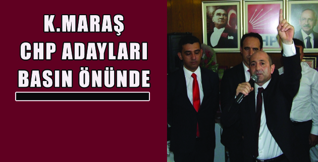 K.MARAŞ CHP ADAYLARI BASIN ÖNÜNDE