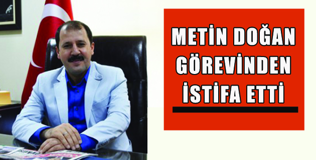 METİN DOĞAN İSTİFA ETTİ