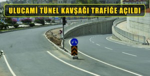 ULUCAMİ TÜNEL KAVŞAĞI TRAFİĞE AÇILDI