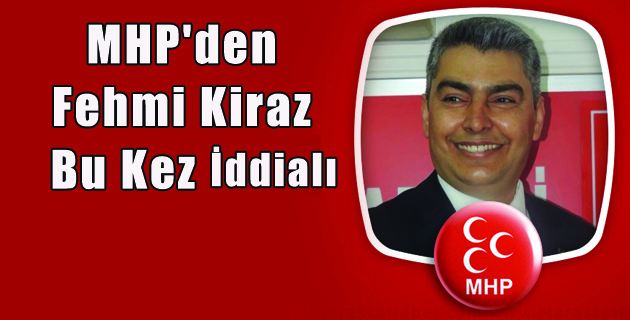 MHP’den Fehmi Kiraz Bu Kez İdalı