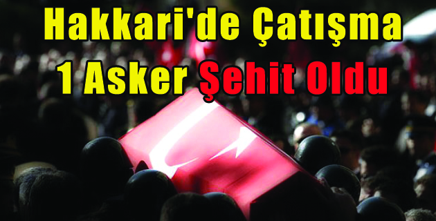 Hakkari’de Çatışma: 1 Asker Şehit Oldu