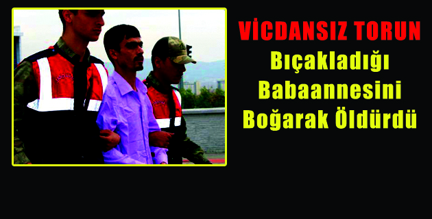 Bıçakladığı Babaannesini Boğarak Öldürdü