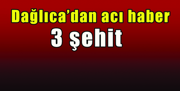 Dağlıca’dan acı haber geldi: 3 şehit