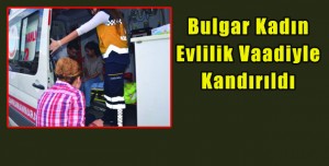 Evlilik Vaadiyle Kandırılan Bulgar Kadını Polis İkna Etti