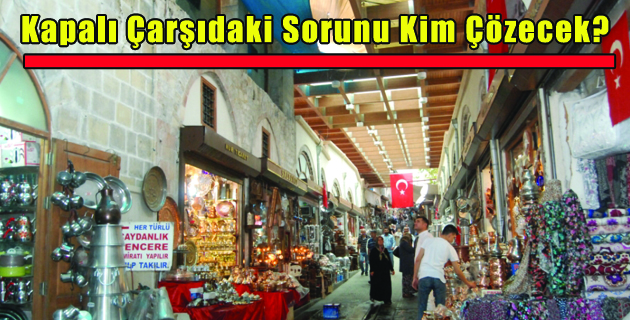 Kapalı Çarşıdaki Sorunu Kim Çözecek?