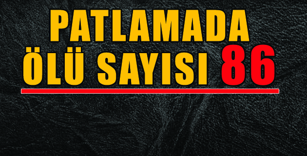 PATLAMADAKİ ÖLÜ SAYISI 86’YA ÇIKTI